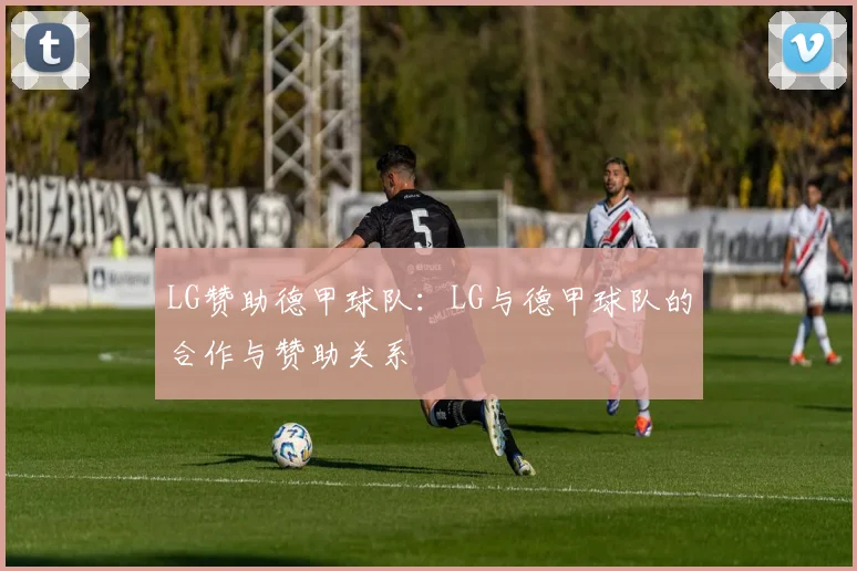 LG赞助德甲球队：LG与德甲球队的合作与赞助关系