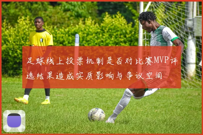 足球线上投票机制是否对比赛MVP评选结果造成实质影响与争议空间