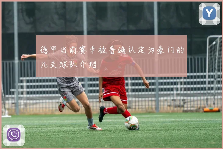 德甲当前赛季被普遍认定为豪门的几支球队介绍