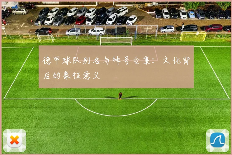 德甲球队别名与绰号合集：文化背后的象征意义