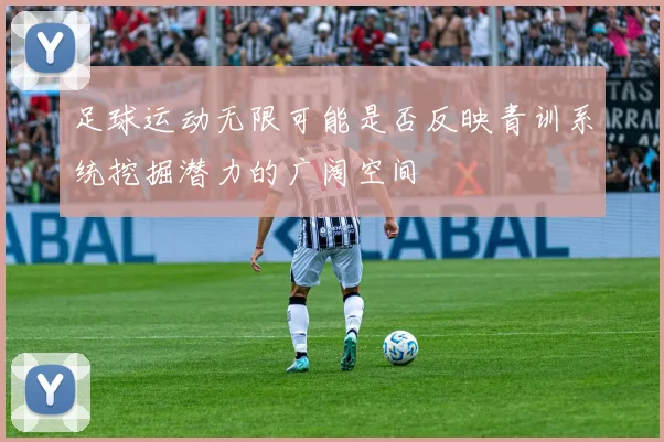 足球运动无限可能是否反映青训系统挖掘潜力的广阔空间