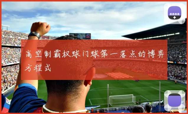 高空制霸权球门球第一落点的博弈方程式