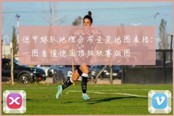 德甲球队地理分布全览地图表格：一图看懂德国顶级联赛版图
