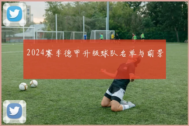 2024赛季德甲升级球队名单与前景