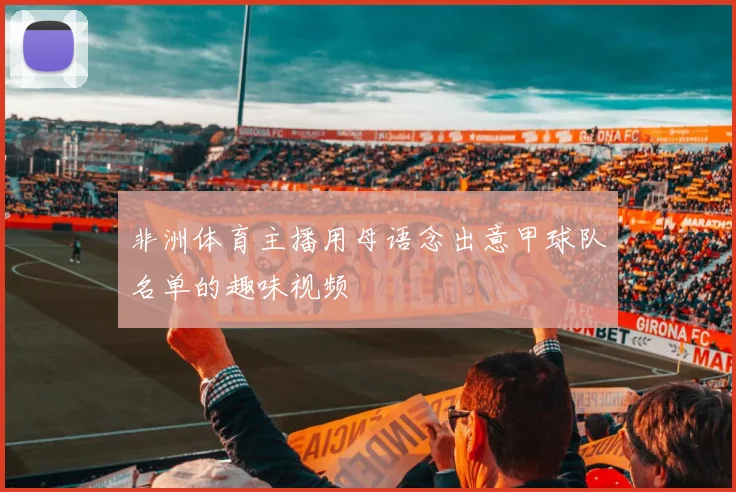 非洲体育主播用母语念出意甲球队名单的趣味视频