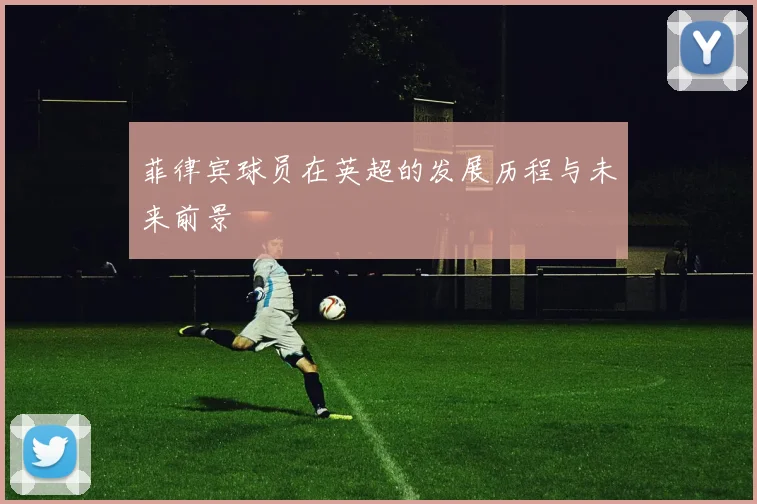 菲律宾球员在英超的发展历程与未来前景